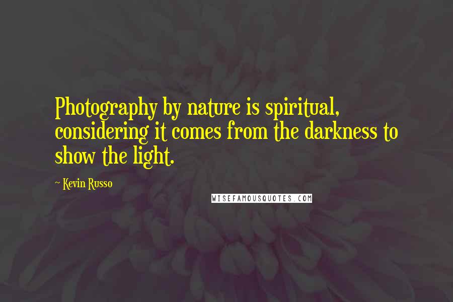 Kevin Russo Quotes: Photography by nature is spiritual, considering it comes from the darkness to show the light.
