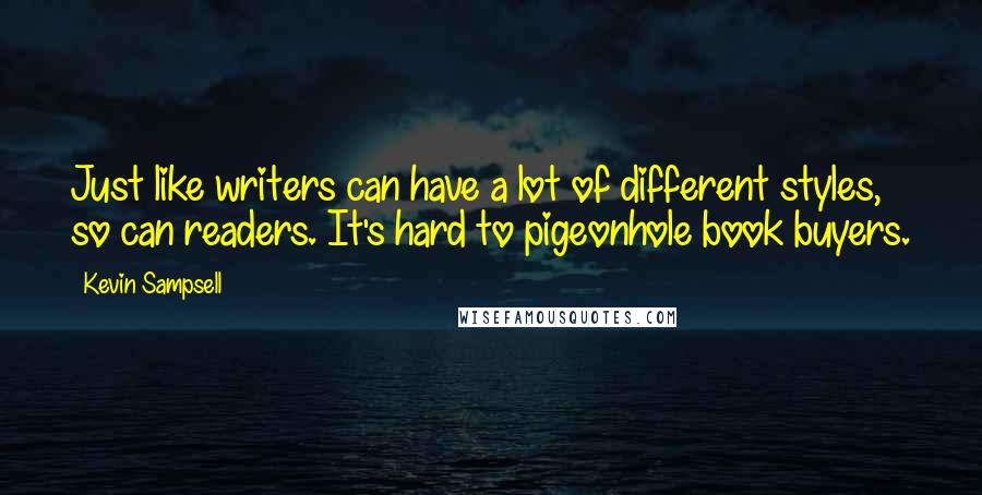 Kevin Sampsell Quotes: Just like writers can have a lot of different styles, so can readers. It's hard to pigeonhole book buyers.