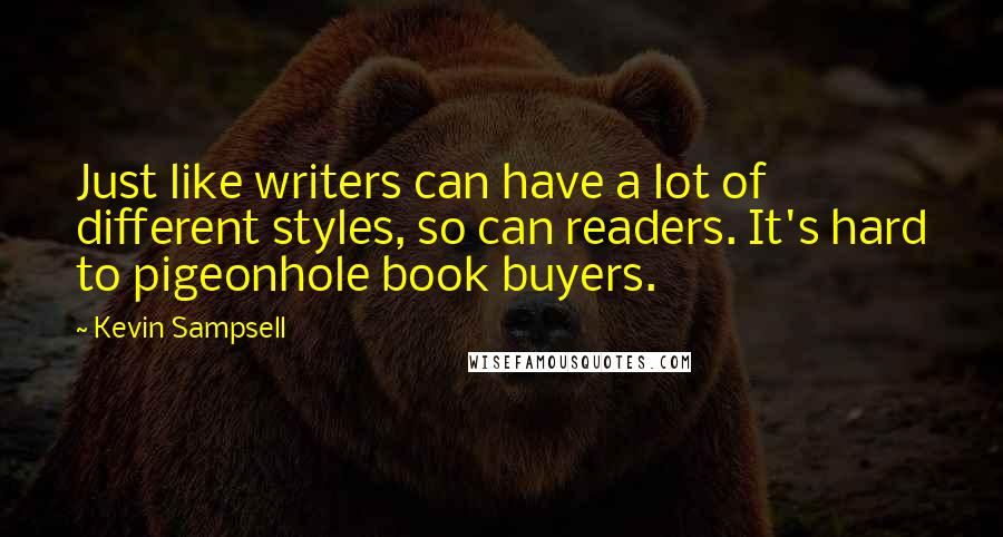 Kevin Sampsell Quotes: Just like writers can have a lot of different styles, so can readers. It's hard to pigeonhole book buyers.