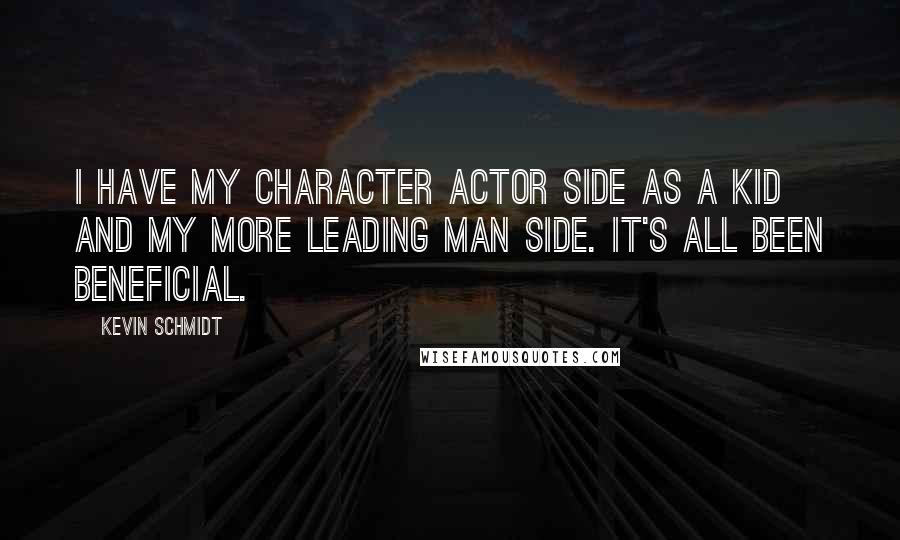 Kevin Schmidt Quotes: I have my character actor side as a kid and my more leading man side. It's all been beneficial.