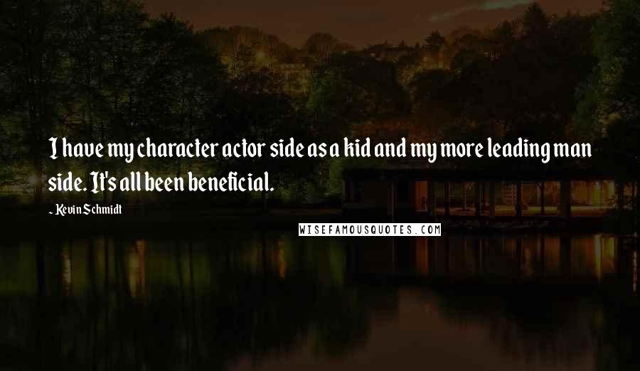 Kevin Schmidt Quotes: I have my character actor side as a kid and my more leading man side. It's all been beneficial.