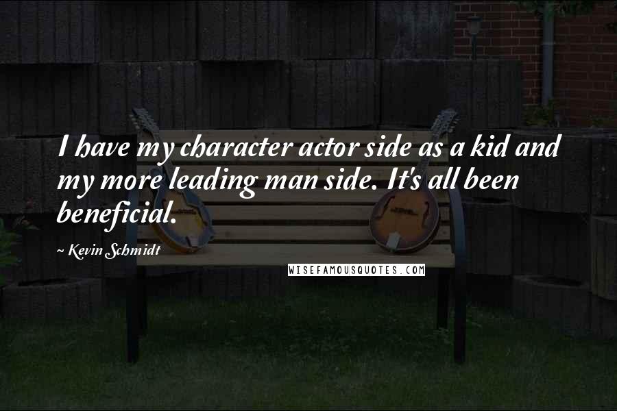 Kevin Schmidt Quotes: I have my character actor side as a kid and my more leading man side. It's all been beneficial.