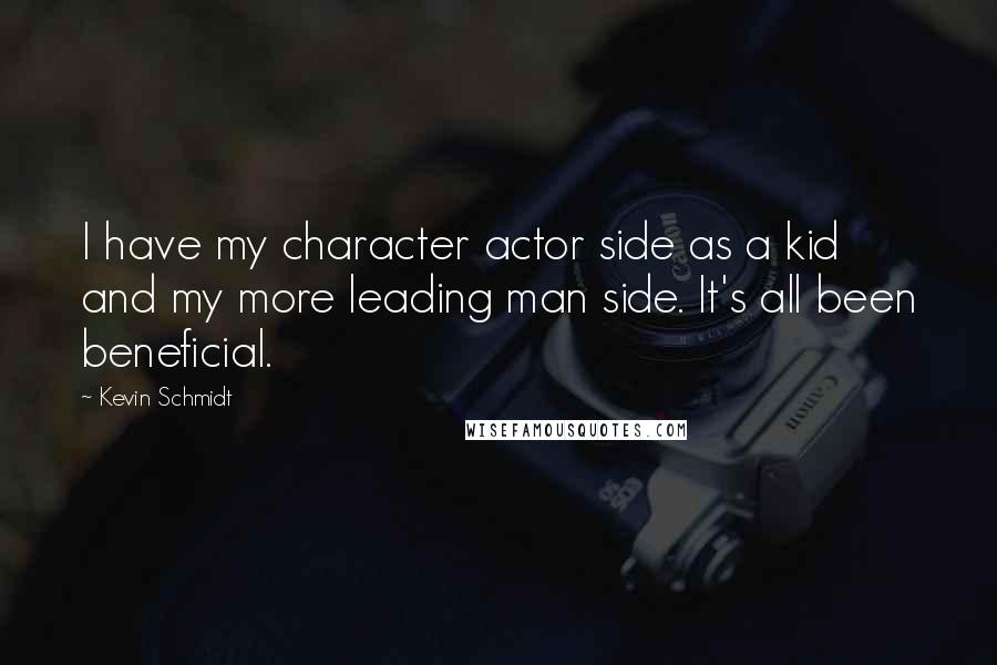 Kevin Schmidt Quotes: I have my character actor side as a kid and my more leading man side. It's all been beneficial.