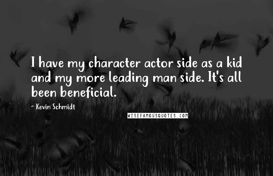 Kevin Schmidt Quotes: I have my character actor side as a kid and my more leading man side. It's all been beneficial.