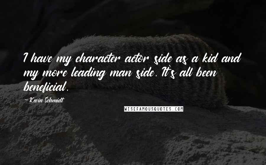 Kevin Schmidt Quotes: I have my character actor side as a kid and my more leading man side. It's all been beneficial.