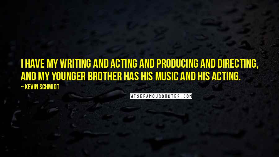 Kevin Schmidt Quotes: I have my writing and acting and producing and directing, and my younger brother has his music and his acting.