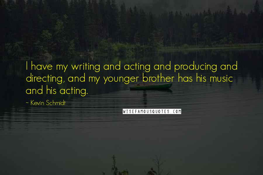 Kevin Schmidt Quotes: I have my writing and acting and producing and directing, and my younger brother has his music and his acting.