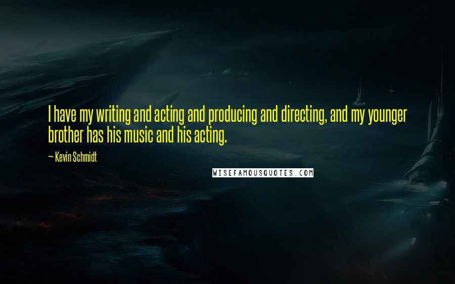 Kevin Schmidt Quotes: I have my writing and acting and producing and directing, and my younger brother has his music and his acting.