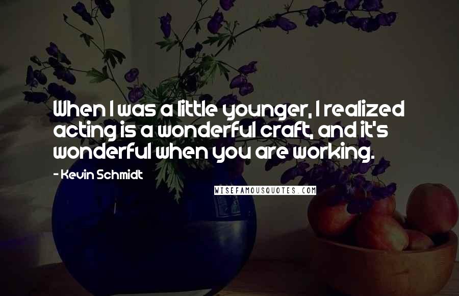 Kevin Schmidt Quotes: When I was a little younger, I realized acting is a wonderful craft, and it's wonderful when you are working.