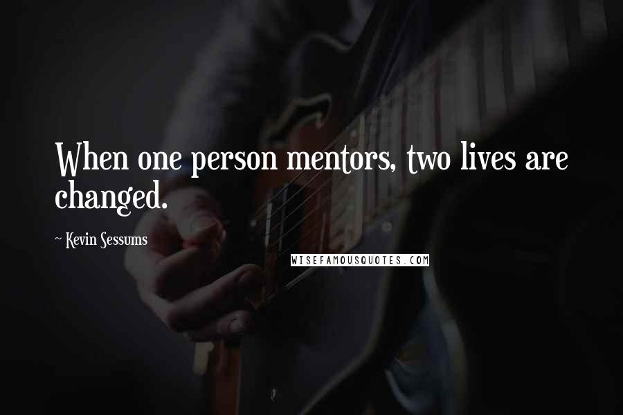 Kevin Sessums Quotes: When one person mentors, two lives are changed.