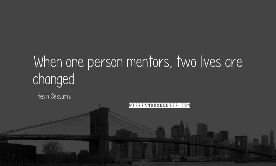 Kevin Sessums Quotes: When one person mentors, two lives are changed.