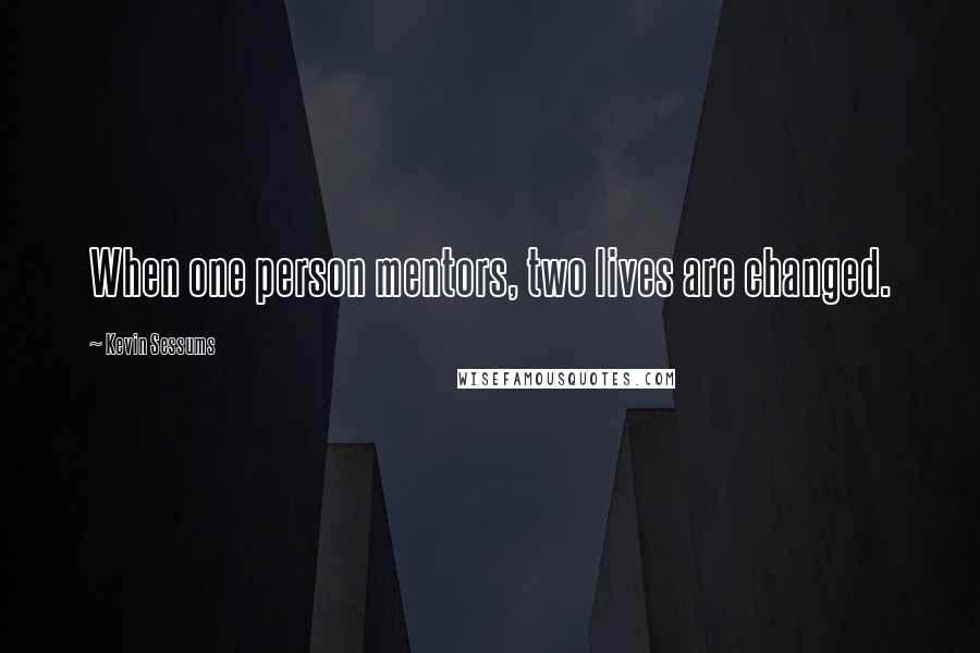 Kevin Sessums Quotes: When one person mentors, two lives are changed.