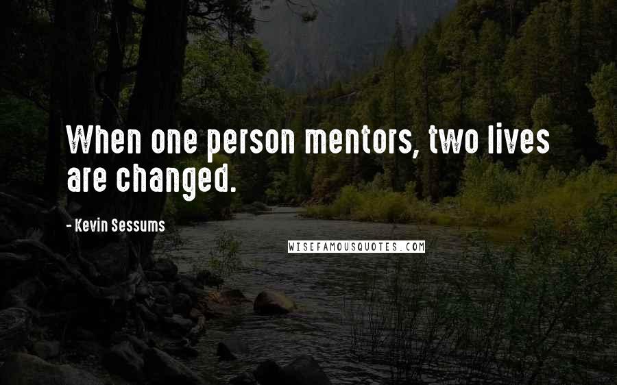 Kevin Sessums Quotes: When one person mentors, two lives are changed.