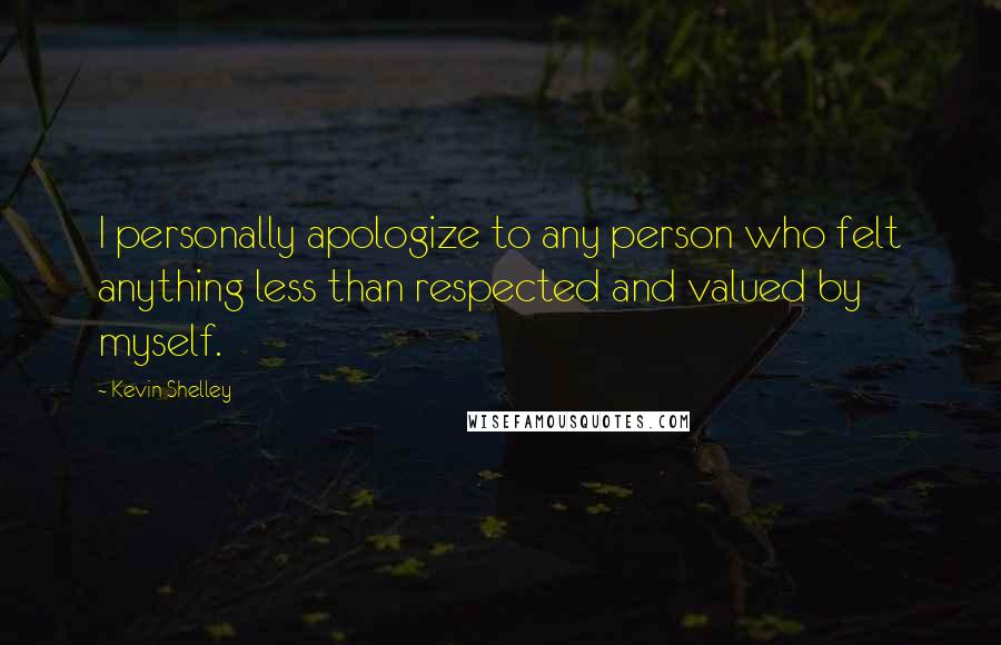 Kevin Shelley Quotes: I personally apologize to any person who felt anything less than respected and valued by myself.