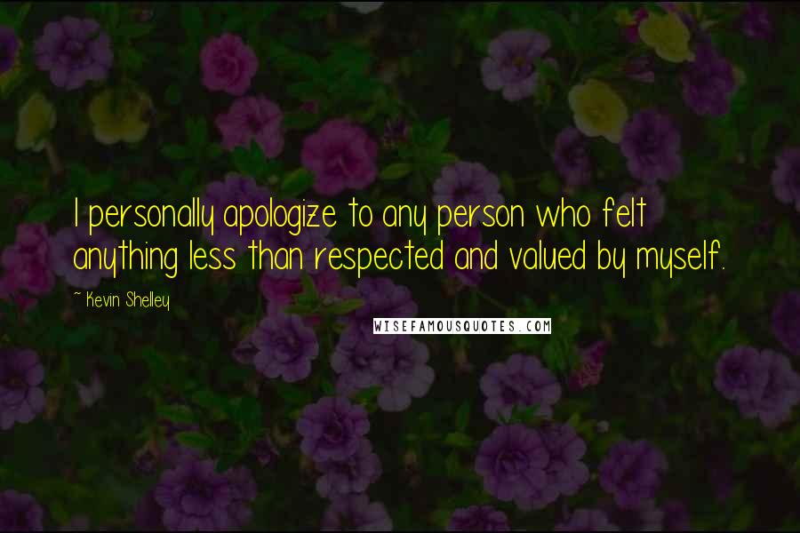 Kevin Shelley Quotes: I personally apologize to any person who felt anything less than respected and valued by myself.