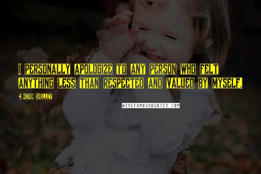 Kevin Shelley Quotes: I personally apologize to any person who felt anything less than respected and valued by myself.
