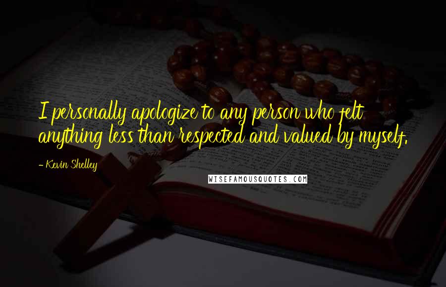 Kevin Shelley Quotes: I personally apologize to any person who felt anything less than respected and valued by myself.