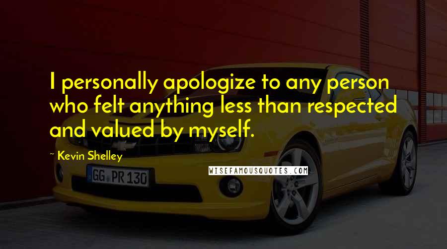 Kevin Shelley Quotes: I personally apologize to any person who felt anything less than respected and valued by myself.