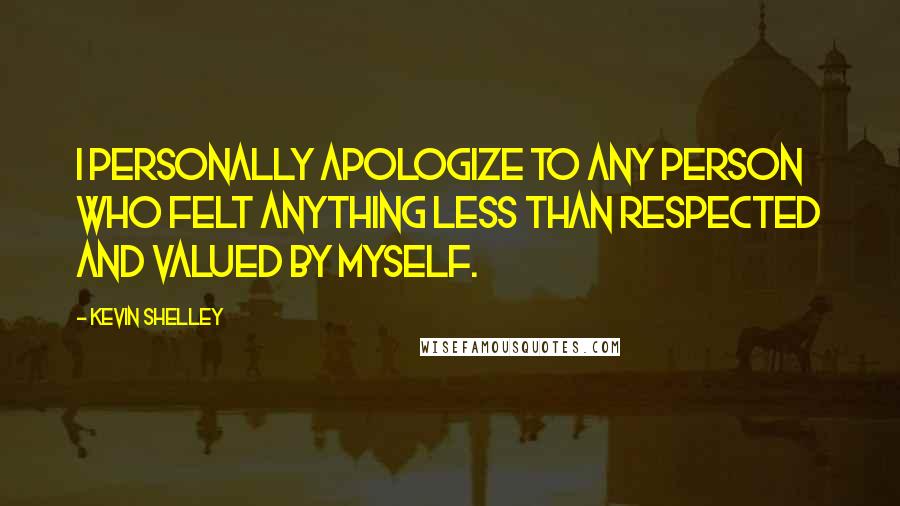 Kevin Shelley Quotes: I personally apologize to any person who felt anything less than respected and valued by myself.