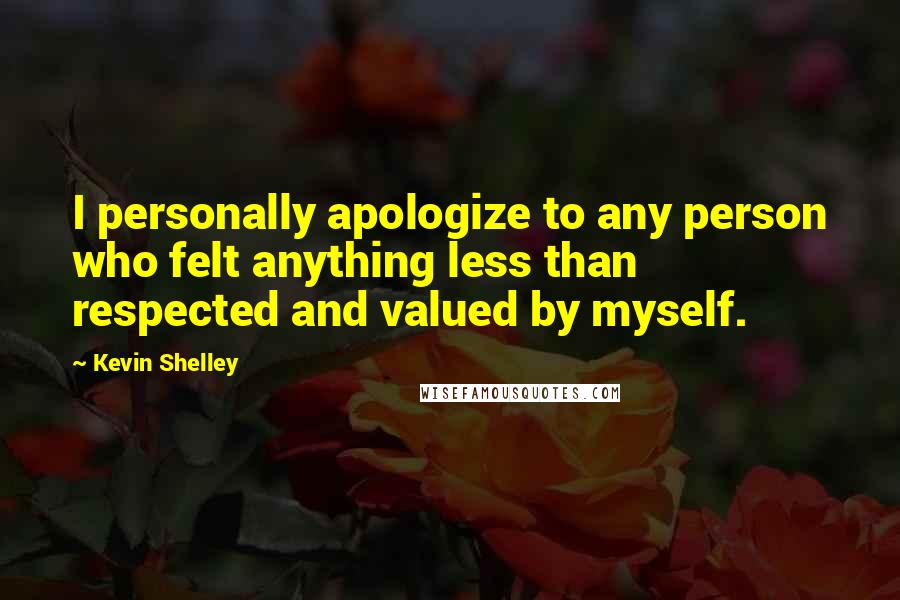 Kevin Shelley Quotes: I personally apologize to any person who felt anything less than respected and valued by myself.