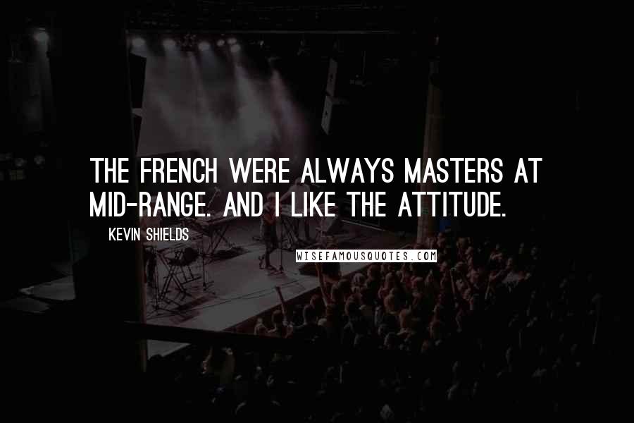 Kevin Shields Quotes: The French were always masters at mid-range. And I like the attitude.