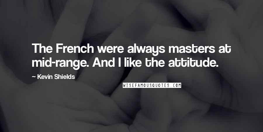 Kevin Shields Quotes: The French were always masters at mid-range. And I like the attitude.