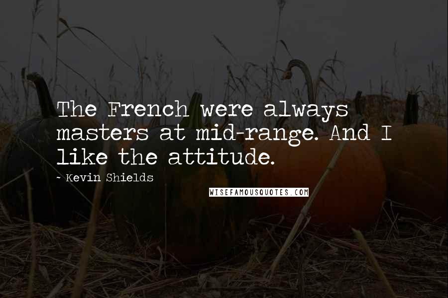 Kevin Shields Quotes: The French were always masters at mid-range. And I like the attitude.