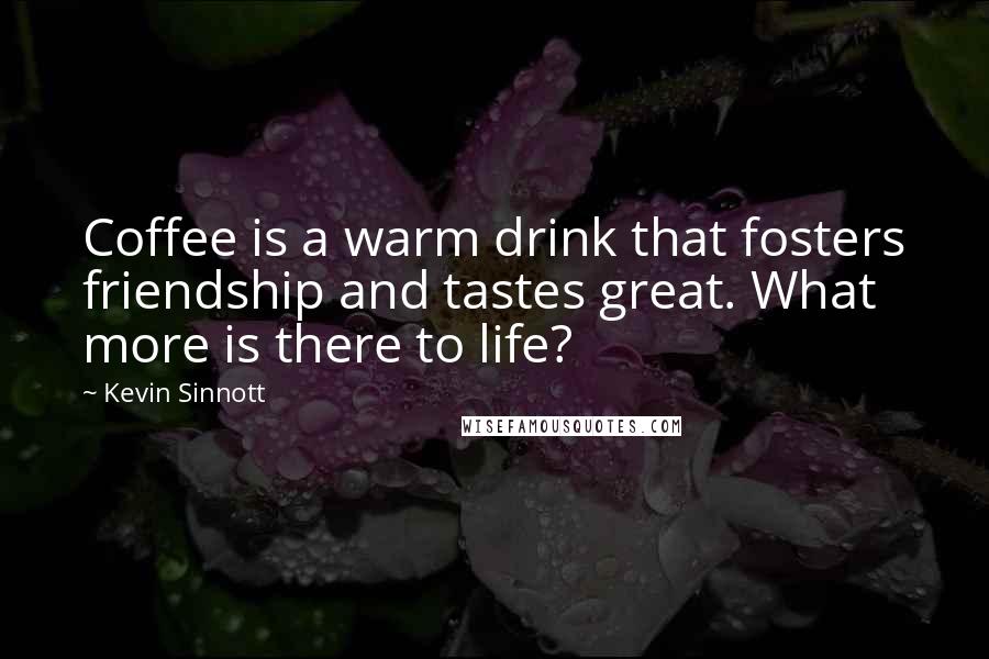 Kevin Sinnott Quotes: Coffee is a warm drink that fosters friendship and tastes great. What more is there to life?