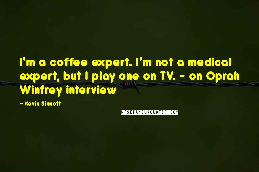 Kevin Sinnott Quotes: I'm a coffee expert. I'm not a medical expert, but I play one on TV. - on Oprah Winfrey interview