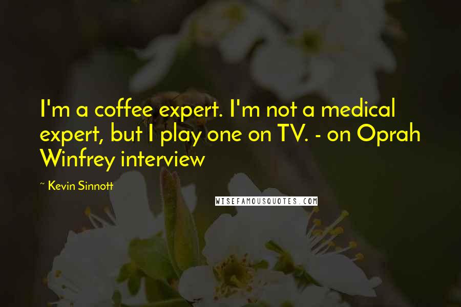 Kevin Sinnott Quotes: I'm a coffee expert. I'm not a medical expert, but I play one on TV. - on Oprah Winfrey interview