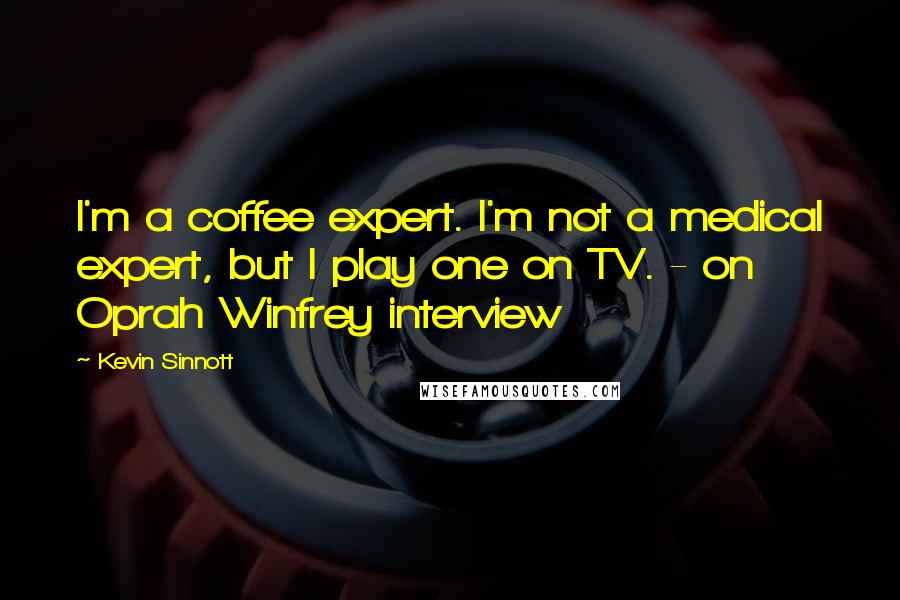 Kevin Sinnott Quotes: I'm a coffee expert. I'm not a medical expert, but I play one on TV. - on Oprah Winfrey interview