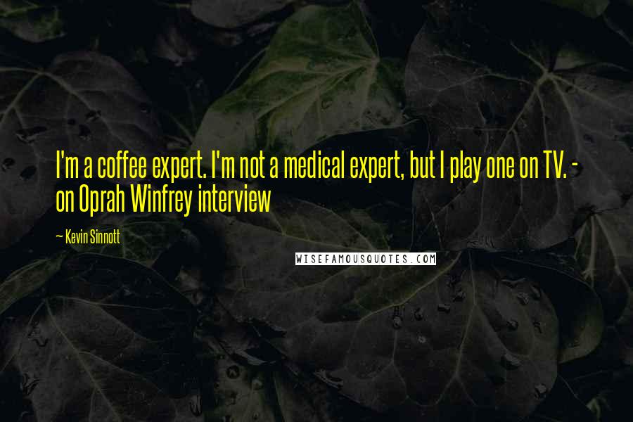 Kevin Sinnott Quotes: I'm a coffee expert. I'm not a medical expert, but I play one on TV. - on Oprah Winfrey interview