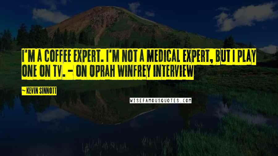 Kevin Sinnott Quotes: I'm a coffee expert. I'm not a medical expert, but I play one on TV. - on Oprah Winfrey interview