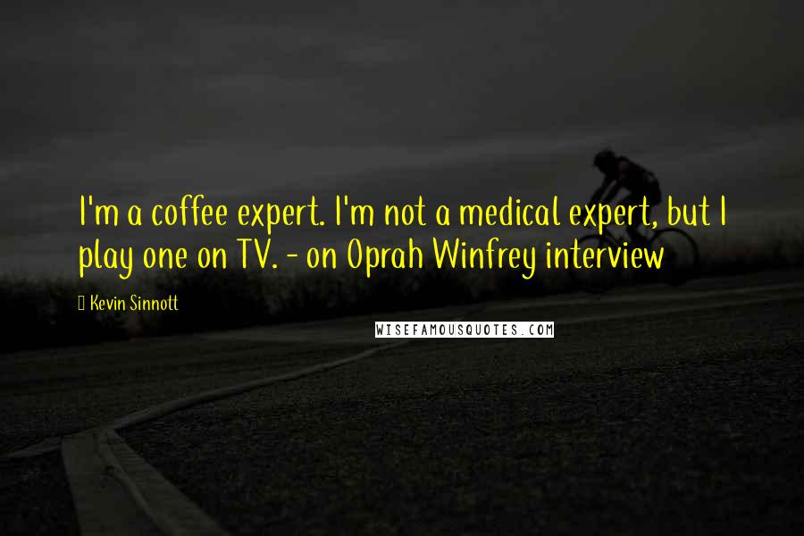 Kevin Sinnott Quotes: I'm a coffee expert. I'm not a medical expert, but I play one on TV. - on Oprah Winfrey interview
