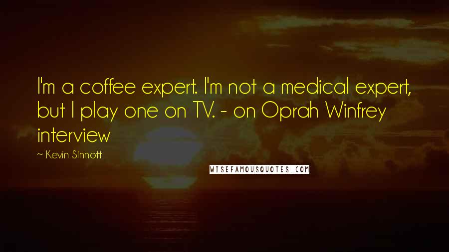 Kevin Sinnott Quotes: I'm a coffee expert. I'm not a medical expert, but I play one on TV. - on Oprah Winfrey interview