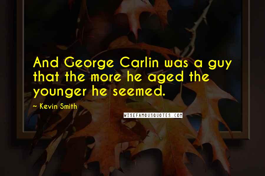 Kevin Smith Quotes: And George Carlin was a guy that the more he aged the younger he seemed.