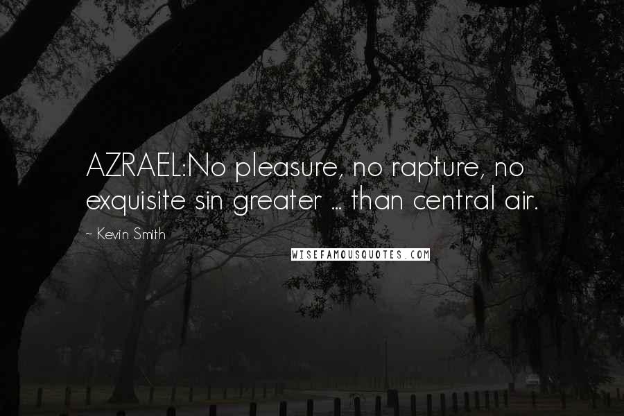 Kevin Smith Quotes: AZRAEL:No pleasure, no rapture, no exquisite sin greater ... than central air.