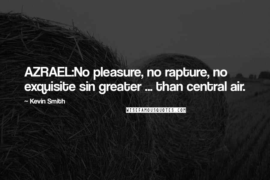 Kevin Smith Quotes: AZRAEL:No pleasure, no rapture, no exquisite sin greater ... than central air.