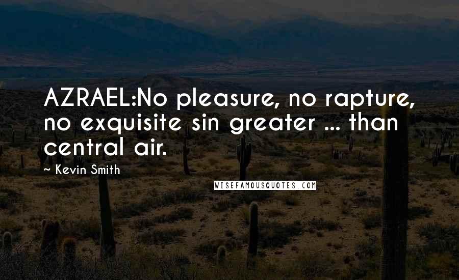 Kevin Smith Quotes: AZRAEL:No pleasure, no rapture, no exquisite sin greater ... than central air.