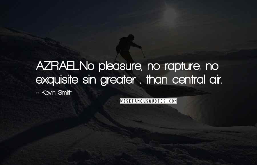 Kevin Smith Quotes: AZRAEL:No pleasure, no rapture, no exquisite sin greater ... than central air.