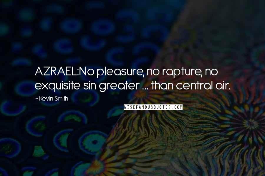 Kevin Smith Quotes: AZRAEL:No pleasure, no rapture, no exquisite sin greater ... than central air.