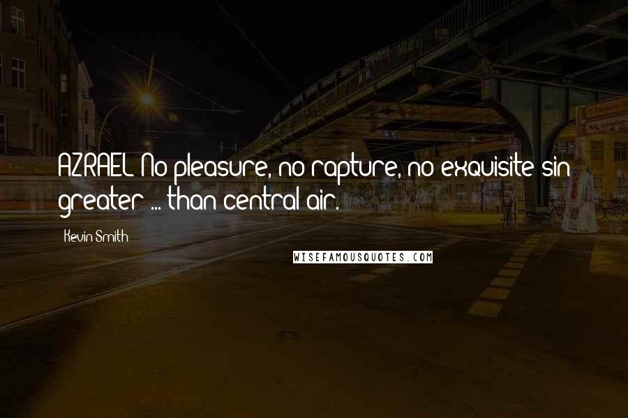 Kevin Smith Quotes: AZRAEL:No pleasure, no rapture, no exquisite sin greater ... than central air.
