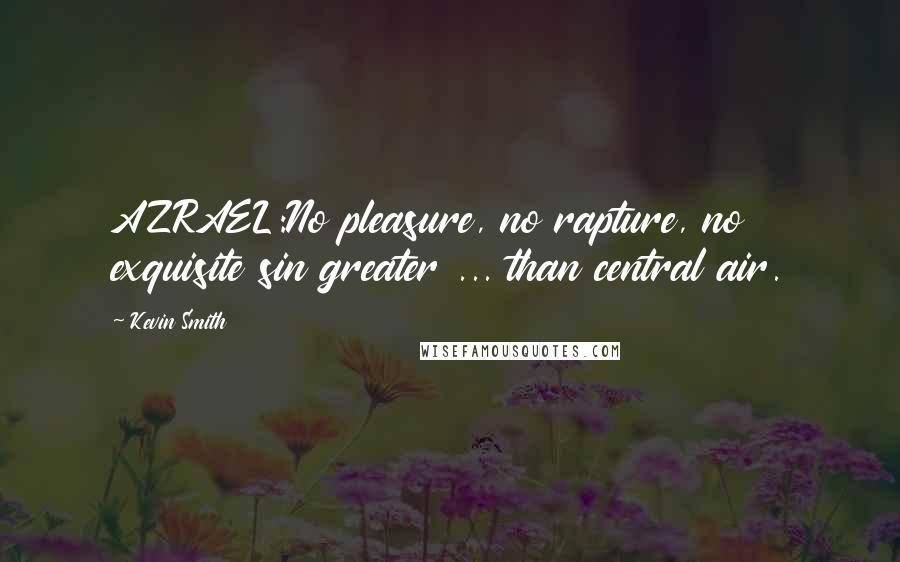 Kevin Smith Quotes: AZRAEL:No pleasure, no rapture, no exquisite sin greater ... than central air.