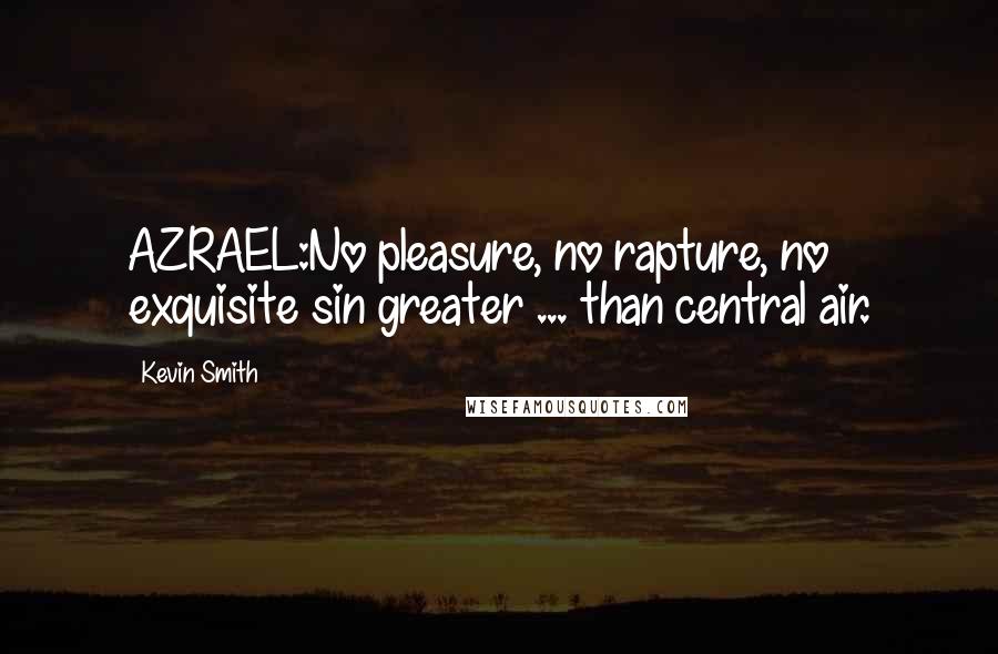 Kevin Smith Quotes: AZRAEL:No pleasure, no rapture, no exquisite sin greater ... than central air.