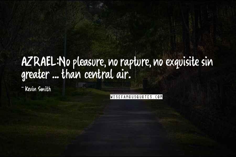 Kevin Smith Quotes: AZRAEL:No pleasure, no rapture, no exquisite sin greater ... than central air.