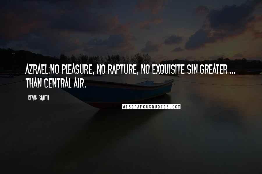 Kevin Smith Quotes: AZRAEL:No pleasure, no rapture, no exquisite sin greater ... than central air.