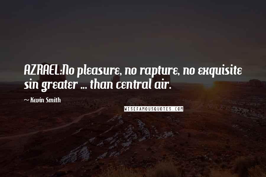 Kevin Smith Quotes: AZRAEL:No pleasure, no rapture, no exquisite sin greater ... than central air.