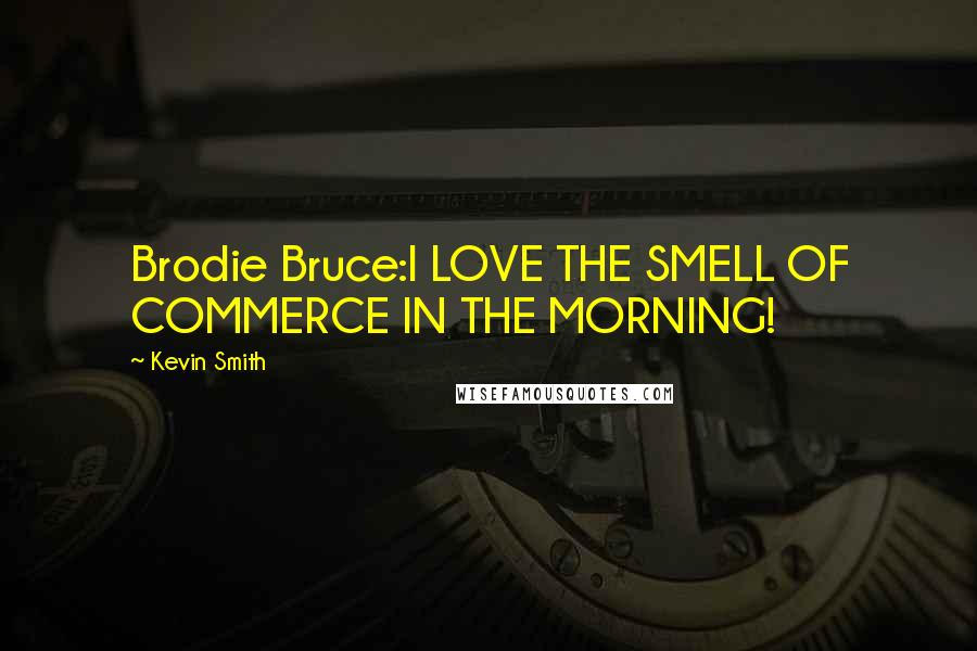 Kevin Smith Quotes: Brodie Bruce:I LOVE THE SMELL OF COMMERCE IN THE MORNING!