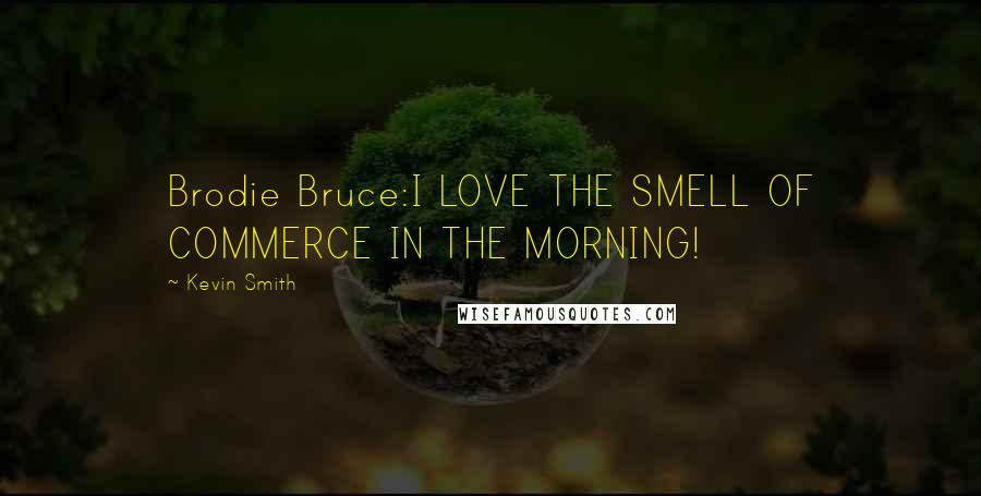 Kevin Smith Quotes: Brodie Bruce:I LOVE THE SMELL OF COMMERCE IN THE MORNING!