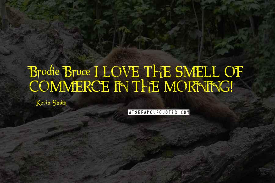 Kevin Smith Quotes: Brodie Bruce:I LOVE THE SMELL OF COMMERCE IN THE MORNING!